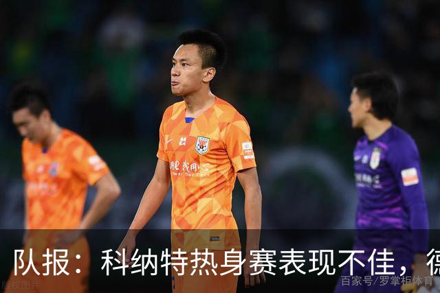队报：科纳特热身赛表现不佳，德尚急切等待萨利巴回归
